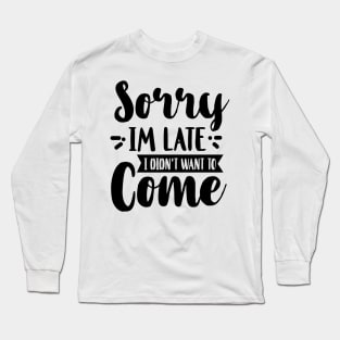 Sorry I'm Late I Didn't Want To Come Long Sleeve T-Shirt